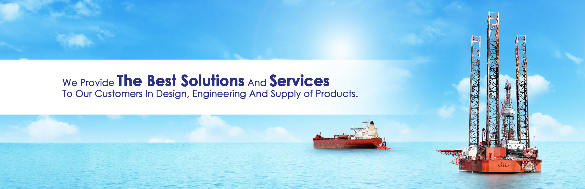 We Provide The Best Solutions And Services 
To Our Customers In Design, Engineering And Supply of Products